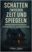 Cover-Bild zum Titel 'Schatten zwischen Zeit und Spiegeln: Horror Kurzgeschichten & Psychothriller Kurzgeschichten' von 'Mirko Kukuk'