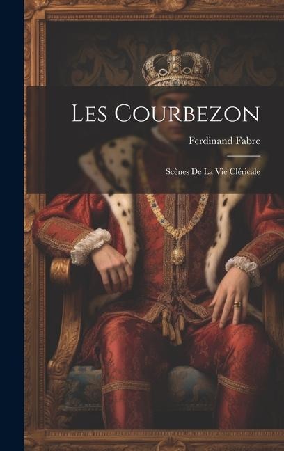 Les Courbezon: Scènes De La Vie Cléricale - Ferdinand Fabre