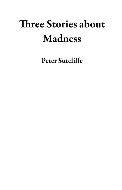 Three Stories about Madness - Peter Sutcliffe