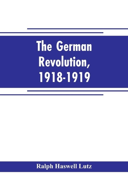 The German revolution, 1918-1919 - Ralph Haswell Lutz