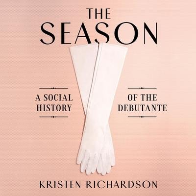 The Season Lib/E: A Social History of the Debutante - Kristen Richardson