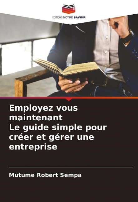 Employez vous maintenant Le guide simple pour créer et gérer une entreprise - Mutume Robert Sempa