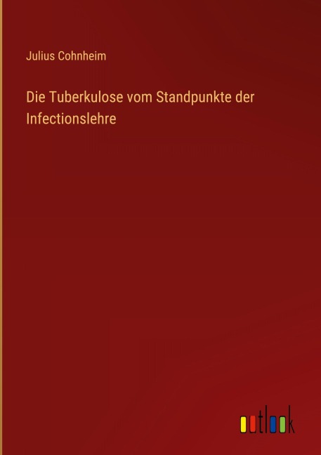 Die Tuberkulose vom Standpunkte der Infectionslehre - Julius Cohnheim