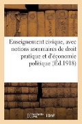 Enseignement Civique, Avec Notions Sommaires de Droit Pratique Et d'Économie Politique - Sans Auteur