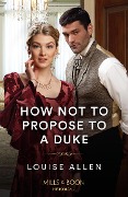 How Not To Propose To A Duke - Louise Allen