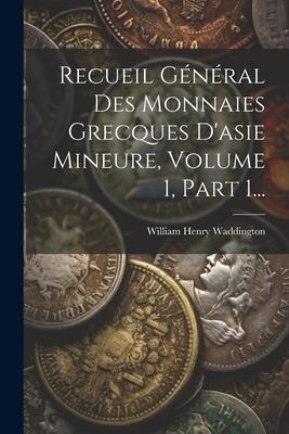 Recueil Général Des Monnaies Grecques D'asie Mineure, Volume 1, Part 1... - William Henry Waddington