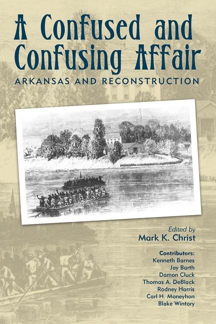 A Confused and Confusing Affair: Arkansas and Reconstruction - Mark Christ
