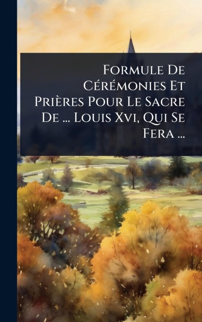 Formule De CÃ(c)rÃ(c)monies Et Prières Pour Le Sacre De ... Louis Xvi, Qui Se Fera ... - Anonymous