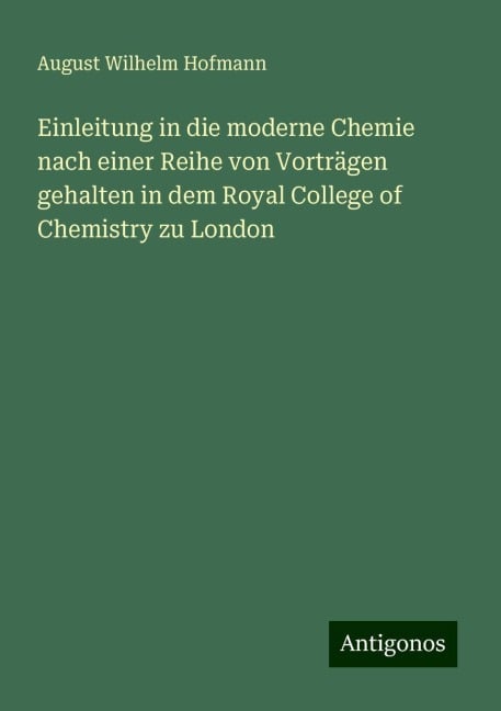 Einleitung in die moderne Chemie nach einer Reihe von Vorträgen gehalten in dem Royal College of Chemistry zu London - August Wilhelm Hofmann