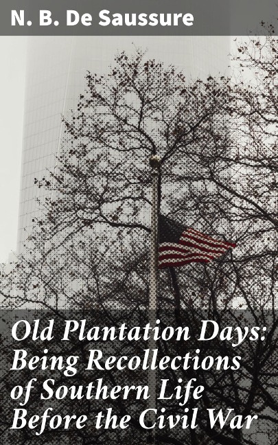 Old Plantation Days: Being Recollections of Southern Life Before the Civil War - N. B. de Saussure