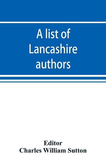 A list of Lancashire authors, with brief biographical and bibliographical notes - 