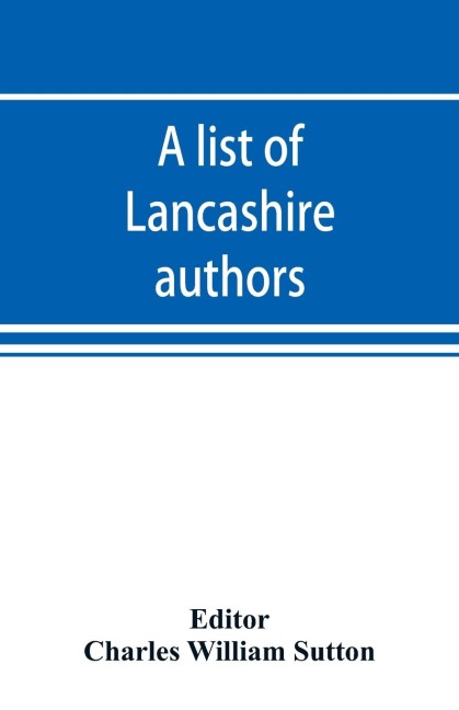 A list of Lancashire authors, with brief biographical and bibliographical notes - 