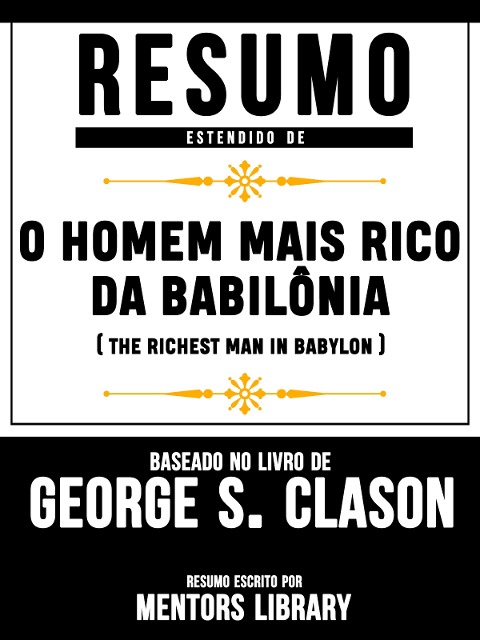 Resumo Estendido De O Homem Mais Rico Da Babilônia (The Richest Man In Babylon) - Baseado No Livro De George S. Clason - Mentors Library