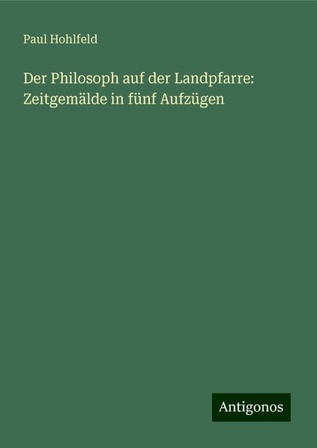 Der Philosoph auf der Landpfarre: Zeitgemälde in fünf Aufzügen - Paul Hohlfeld