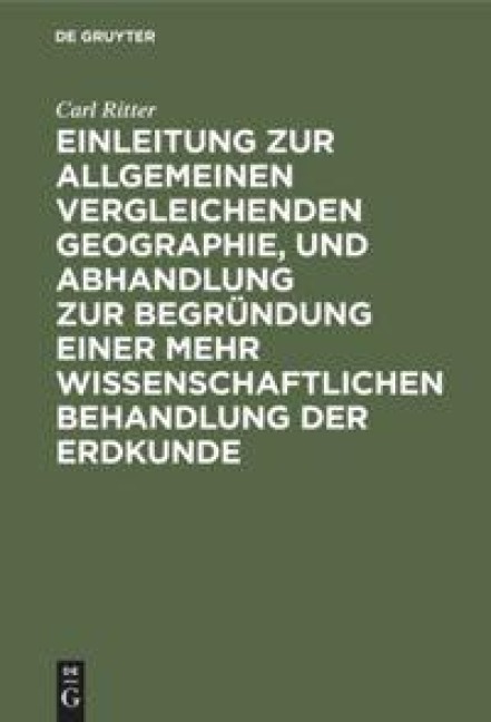 Einleitung zur allgemeinen vergleichenden Geographie, und Abhandlung zur Begründung einer mehr wissenschaftlichen Behandlung der Erdkunde - Carl Ritter