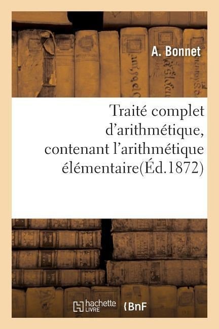 Traité Complet d'Arithmétique, Contenant l'Arithmétique Élémentaire - A. Bonnet