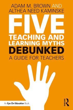 Five Teaching and Learning Myths-Debunked - Adam M Brown, Althea Need Kaminske