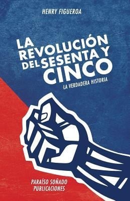 La revolucion del sesenta y cinco: La verdadera historia - Henry Figueroa