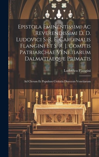 Epistola Eminentissimi Ac Reverendissimi D. D. Ludovici S. R. E. Cardinalis Flangini Et S. R. J. Comitis Patriarchae Venetiarum Dalmatiaeque Primatis: - Lodovico Flangini
