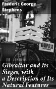 Gibraltar and Its Sieges, with a Description of Its Natural Features - Frederic George Stephens