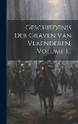 Geschiedenis Der Graven Van Vlaenderen, Volume 1... - Anonymous