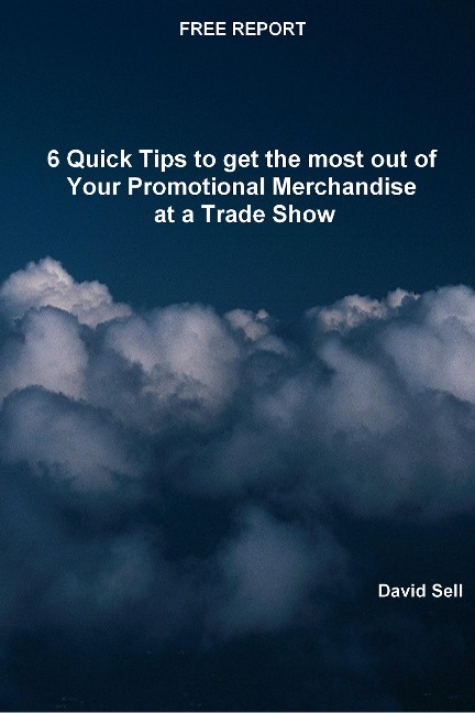 Free Report - 6 Quick Tips To Get The Most Out Of Your Promotional Merchandise At A Trade Show - David Sell
