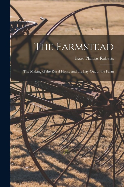The Farmstead: the Making of the Rural Home and the Lay-out of the Farm - Isaac Phillips Roberts