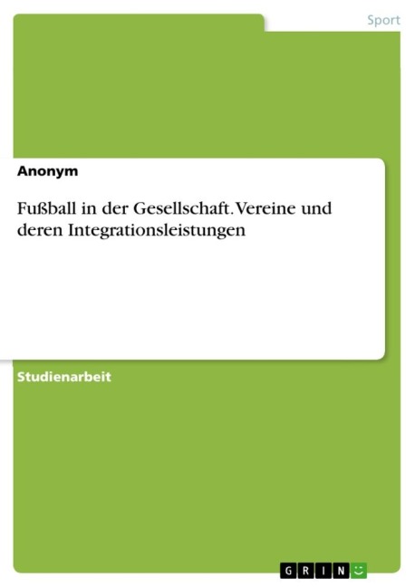Fußball in der Gesellschaft. Vereine und deren Integrationsleistungen - Anonymous