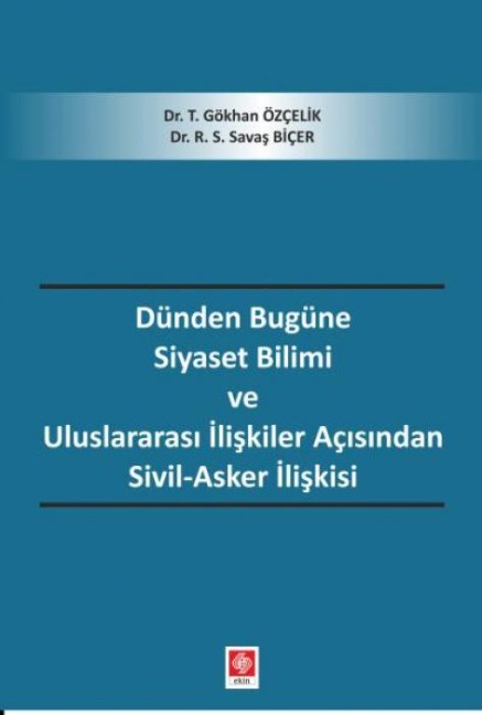 Dünden Bugüne Siyaset Bilimi ve Uluslararasi Iliskiler Acisindan Sivil-Asker Iliskisi - T. Gökhan Özcelik, R. S. Savas Bicer