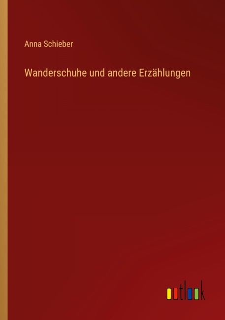 Wanderschuhe und andere Erzählungen - Anna Schieber