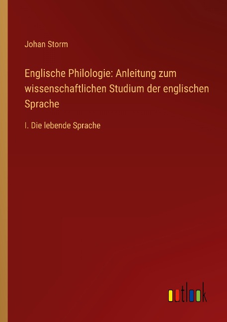 Englische Philologie: Anleitung zum wissenschaftlichen Studium der englischen Sprache - Johan Storm