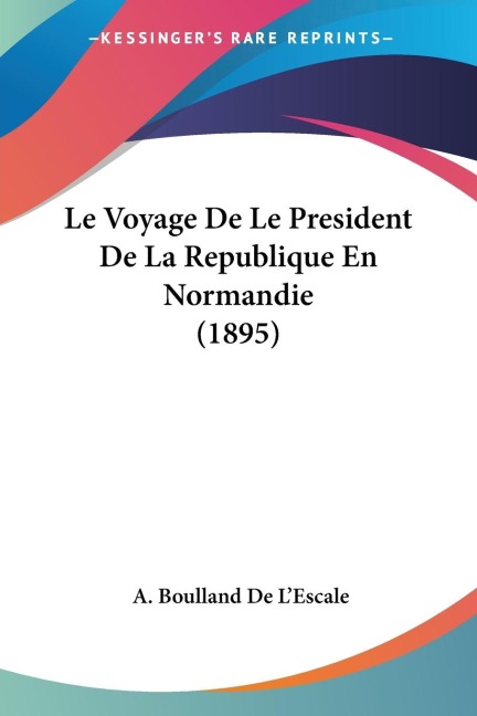 Le Voyage De Le President De La Republique En Normandie (1895) - A. Boulland De L'Escale