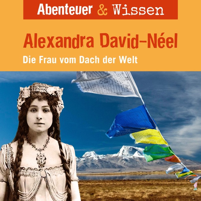 Abenteuer & Wissen, Alexandra David-Neel - Die Frau vom Dach der Welt - Ute Welteroth