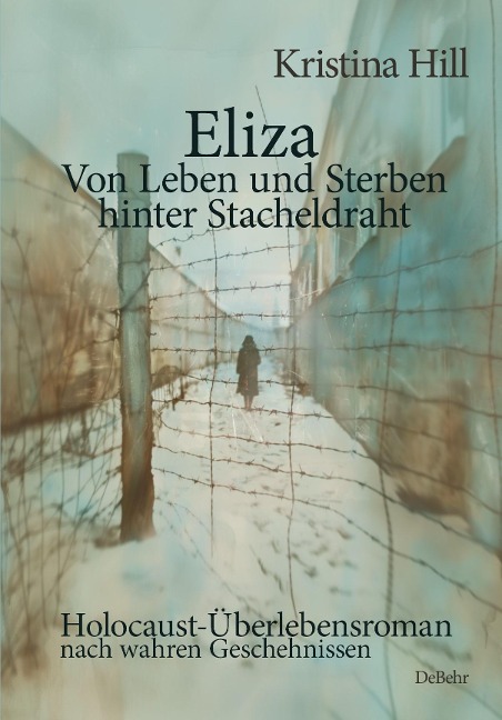 Eliza - Von Leben und Sterben hinter Stacheldraht - Holocaust-Überlebensroman nach wahren Geschehnissen - Kristina Hill