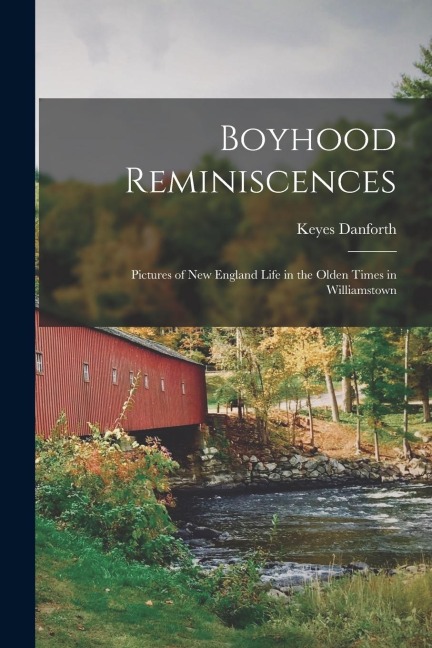 Boyhood Reminiscences: Pictures of New England Life in the Olden Times in Williamstown - Keyes Danforth