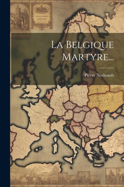 La Belgique Martyre... - Pierre Nothomb