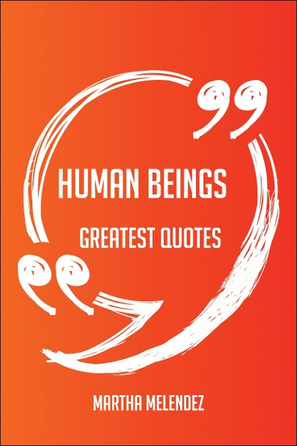 Human Beings Greatest Quotes - Quick, Short, Medium Or Long Quotes. Find The Perfect Human Beings Quotations For All Occasions - Spicing Up Letters, Speeches, And Everyday Conversations. - Martha Melendez