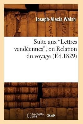 Suite Aux Lettres Vendéennes, Ou Relation Du Voyage (Éd.1829) - Joseph-Alexis Walsh