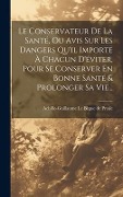 Cover-Bild zum Titel 'Le Conservateur De La Santé, Ou Avis Sur Les Dangers Qu'il Importe À Chacun D'éviter, Pour Se Conserver En Bonne Santé & Prolonger Sa Vie...' von ''