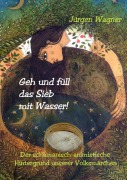 Geh und füll das Sieb mit Wasser! - Jürgen Wagner