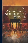 Cover-Bild zum Titel 'Die Weltanschauung der Deutschen Romantik' von 'Marie Joachimi-Dege'