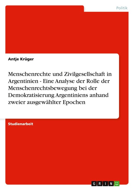 Menschenrechte und Zivilgesellschaft in Argentinien  - Eine Analyse der Rolle der Menschenrechtsbewegung bei der Demokratisierung Argentiniens anhand zweier ausgewählter Epochen - Antje Krüger