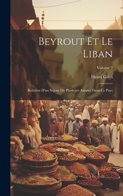 Beyrout Et Le Liban: Relation D'un Séjour De Plusieurs Années Dans Ce Pays; Volume 2 - Henri Gûys