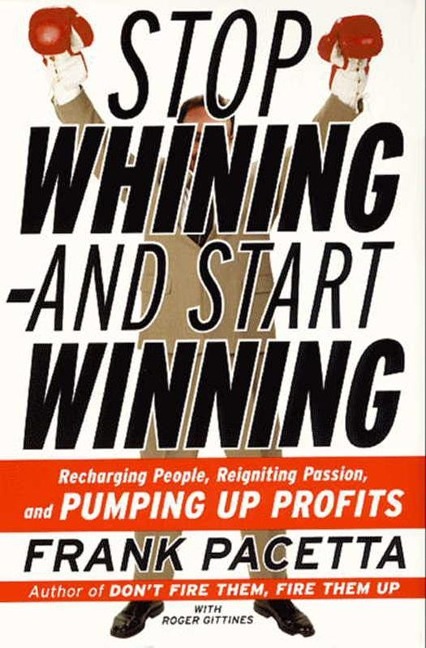 Stop Whining--and Start Winning - Frank Pacetta, Roger Gittines