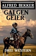 Galgengeier: Drei Western - Alfred Bekker