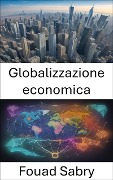 Globalizzazione economica - Fouad Sabry