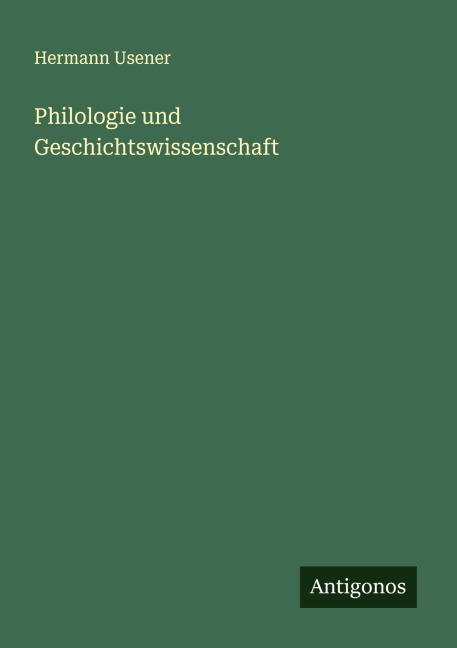 Philologie und Geschichtswissenschaft - Hermann Usener