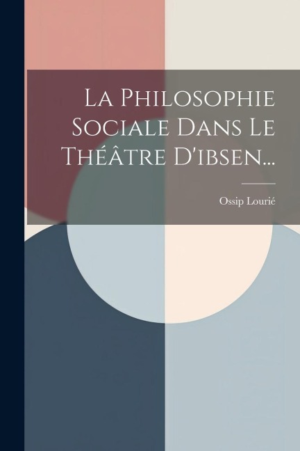La Philosophie Sociale Dans Le Théâtre D'ibsen... - Ossip Lourié