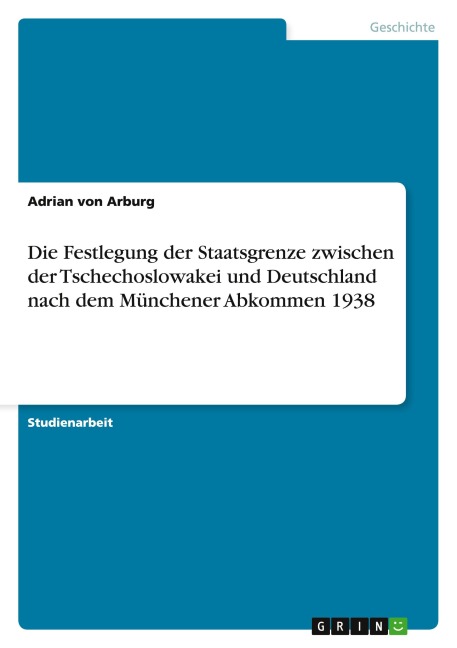 Die Festlegung der Staatsgrenze zwischen der Tschechoslowakei und Deutschland nach dem Münchener Abkommen 1938 - Adrian Von Arburg