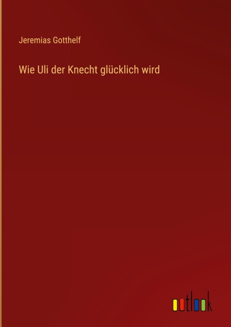 Wie Uli der Knecht glücklich wird - Jeremias Gotthelf